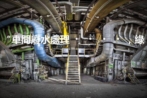 “車間廢水處理，綠色環(huán)保新篇章”